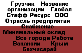 Грузчик › Название организации ­ Глобал Стафф Ресурс, ООО › Отрасль предприятия ­ Снабжение › Минимальный оклад ­ 37 000 - Все города Работа » Вакансии   . Крым,Бахчисарай